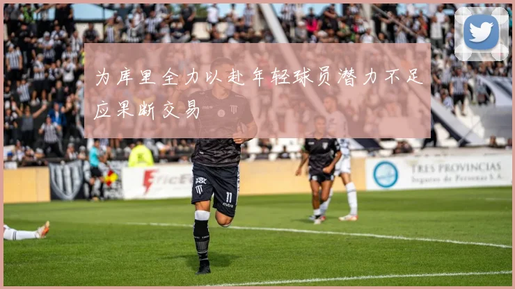 为库里全力以赴年轻球员潜力不足应果断交易
