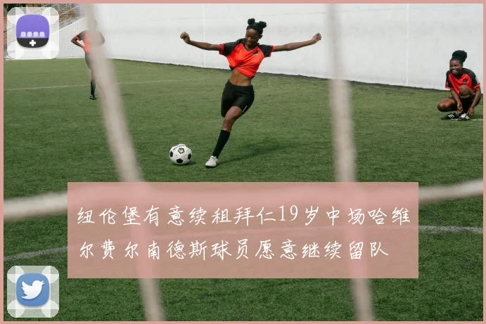 纽伦堡有意续租拜仁19岁中场哈维尔费尔南德斯球员愿意继续留队