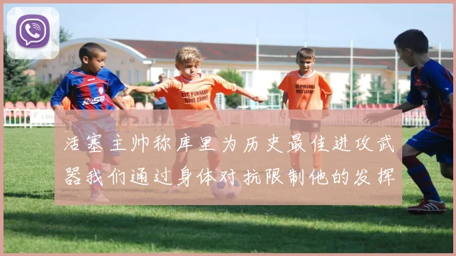 活塞主帅称库里为历史最佳进攻武器我们通过身体对抗限制他的发挥