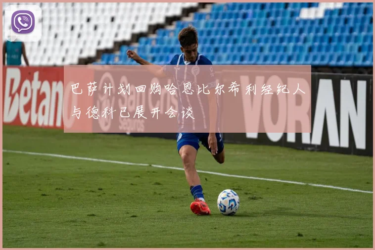 巴萨计划回购哈恩比尔希利经纪人与德科已展开会谈