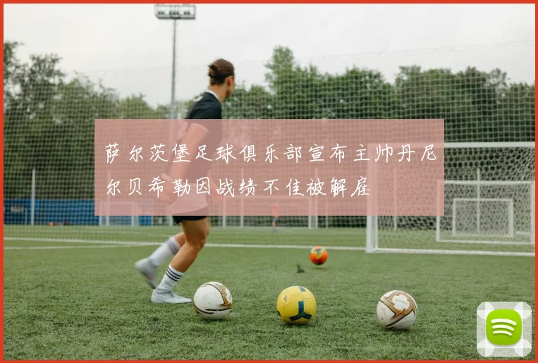 萨尔茨堡足球俱乐部宣布主帅丹尼尔贝希勒因战绩不佳被解雇
