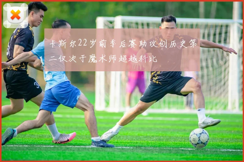 卡斯尔22岁前季后赛助攻创历史第二仅次于魔术师超越科比