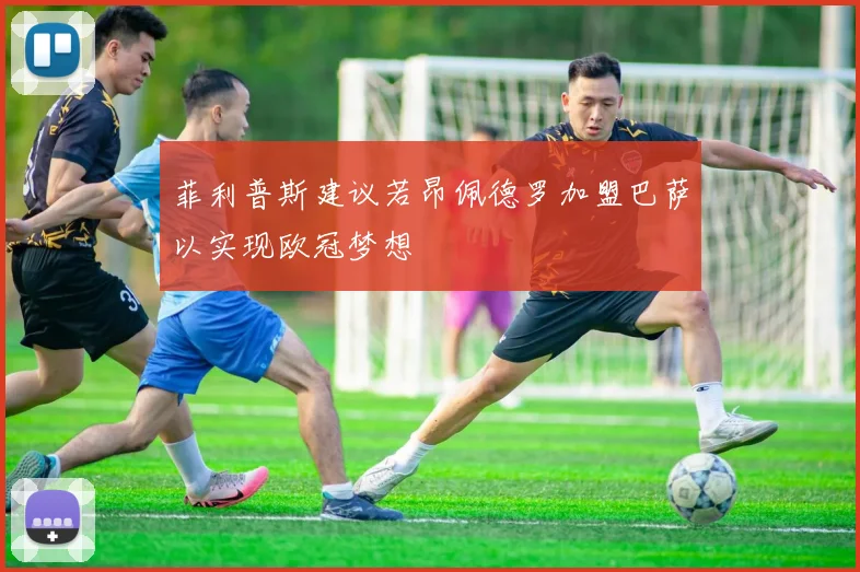 菲利普斯建议若昂佩德罗加盟巴萨以实现欧冠梦想