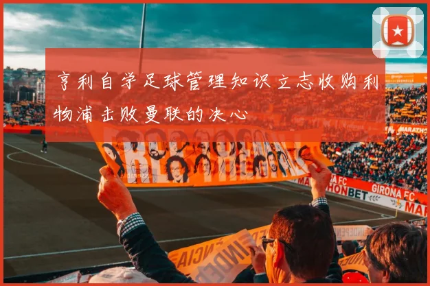 亨利自学足球管理知识立志收购利物浦击败曼联的决心