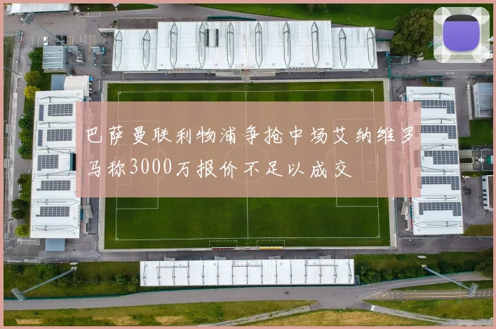 巴萨曼联利物浦争抢中场艾纳维罗马称3000万报价不足以成交